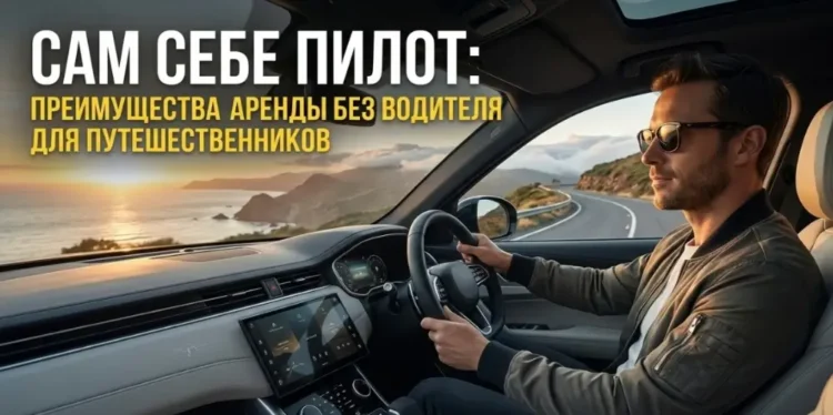 Сам себе пилот: преимущества, которые дает аренда авто без водителя для путешественников